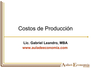 Costos de Producción Lic. Gabriel Leandro, MBA www.auladeeconomia.com   