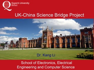 UK-China Science Bridge Project
School of Electronics, Electrical
Engineering and Computer Science
Dr. Kang Li
 