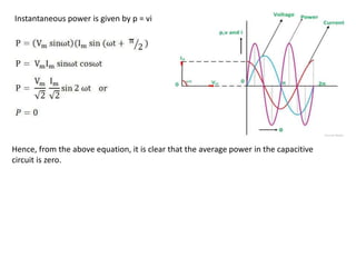 Instantaneous power is given by p = vi
Hence, from the above equation, it is clear that the average power in the capacitive
circuit is zero.
 