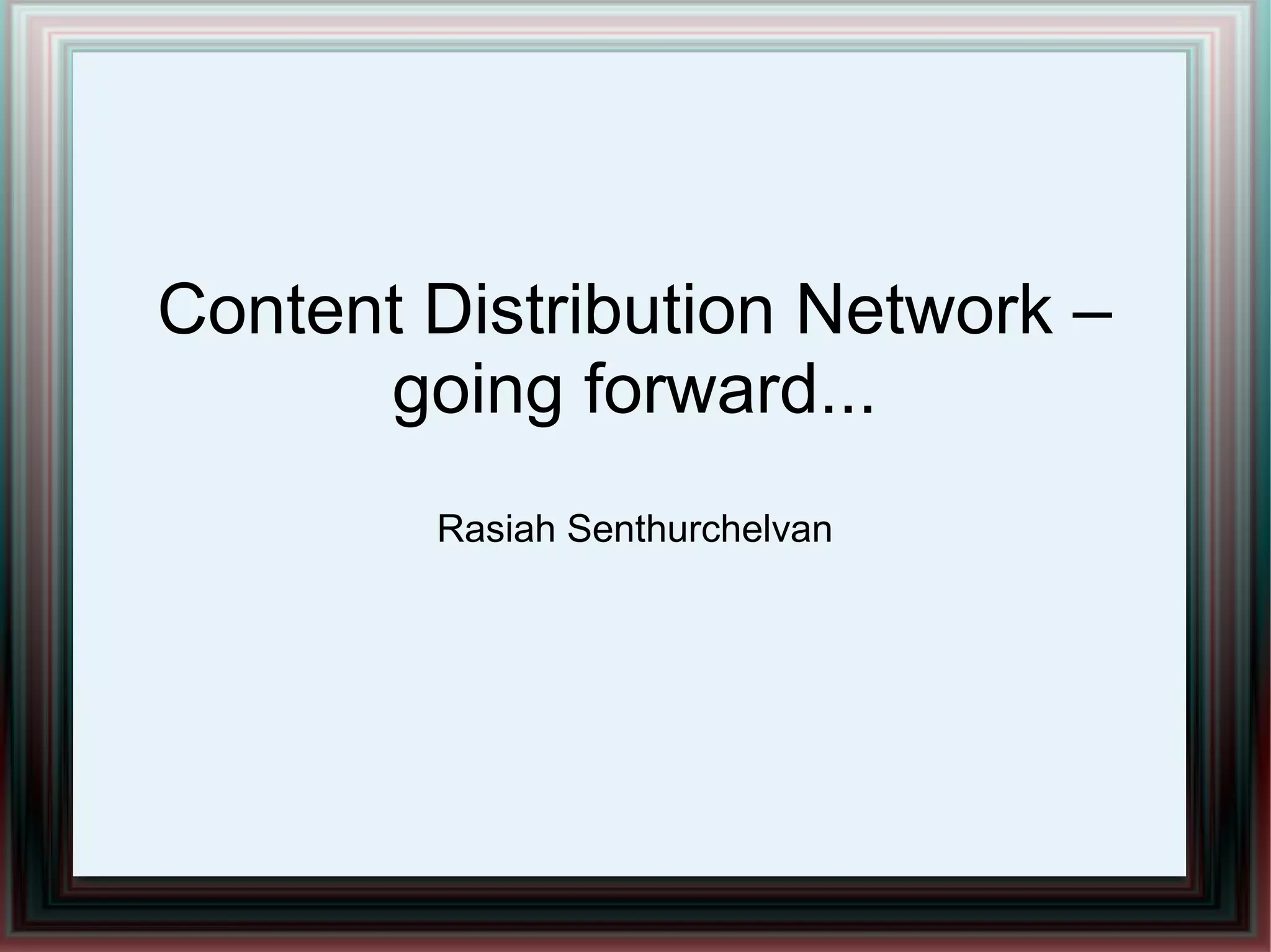 Content Distribution Network –
going forward...
Rasiah Senthurchelvan
 
