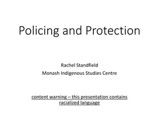 Policing and Protection
Rachel Standfield
Monash Indigenous Studies Centre
content warning – this presentation contains
racialized language
 