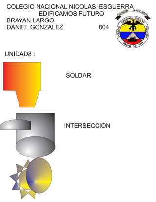COLEGIO NACIONAL NICOLAS ESGUERRA
EDIFICAMOS FUTURO
BRAYAN LARGO
DANIEL GONZALEZ 804
UNIDAD8 :
SOLDAR
INTERSECCION
 