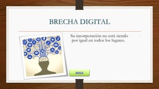 BRECHA DIGITAL
Su incorporación no está siendo
por igual en todos los lugares.
.
ÍNDICE
 
