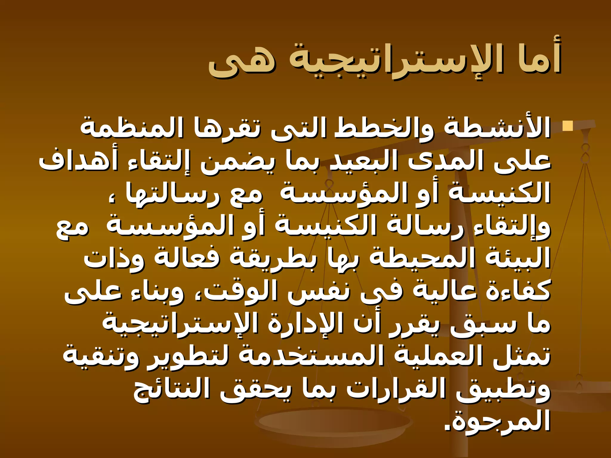 أما الإستراتيجية هى   الأنشطة والخطط التى تقرها المنظمة على المدى البعيد بما يضمن إلتقاء أهداف الكنيسة أو المؤسسة   مع رسالتها ، وإلتقاء رسالة الكنيسة أو المؤسسة   مع البيئة المحيطة بها بطريقة فعالة وذات كفاءة عالية فى نفس الوقت، وبناء على ما سبق يقرر أن الإدارة الإستراتيجية تمثل العملية المستخدمة لتطوير وتنقية وتطبيق القرارات بما يحقق النتائج المرجوة .   