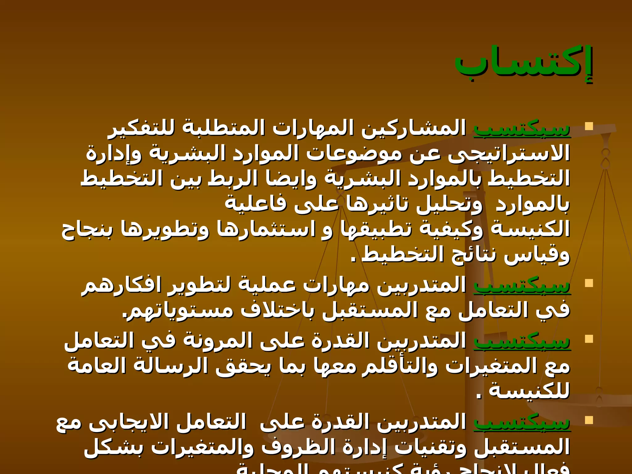 إكتساب سيكتسب  المشاركين المهارات المتطلبة للتفكير الاستراتيجى عن موضوعات الموارد البشرية وإدارة   التخطيط بالموارد البشرية وايضا الربط بين التخطيط بالموارد  وتحليل تاثيرها على فاعلية  الكنيسة وكيفية تطبيقها و استثمارها وتطويرها بنجاح وقياس نتائج التخطيط  . سيكتسب  المتدربين مهارات عملية لتطوير افكارهم  في التعامل مع المستقبل باختلاف مستوياتهم .  سيكتسب  المتدربين القدرة على المرونة في التعامل مع المتغيرات والتأقلم معها بما يحقق الرسالة العامة للكنيسة  .  سيكتسب  المتدربين القدرة على  التعامل الايجابى مع المستقبل وتقنيات إدارة الظروف والمتغيرات بشكل فعال لإنجاح رؤية كنيستهم المحلية   