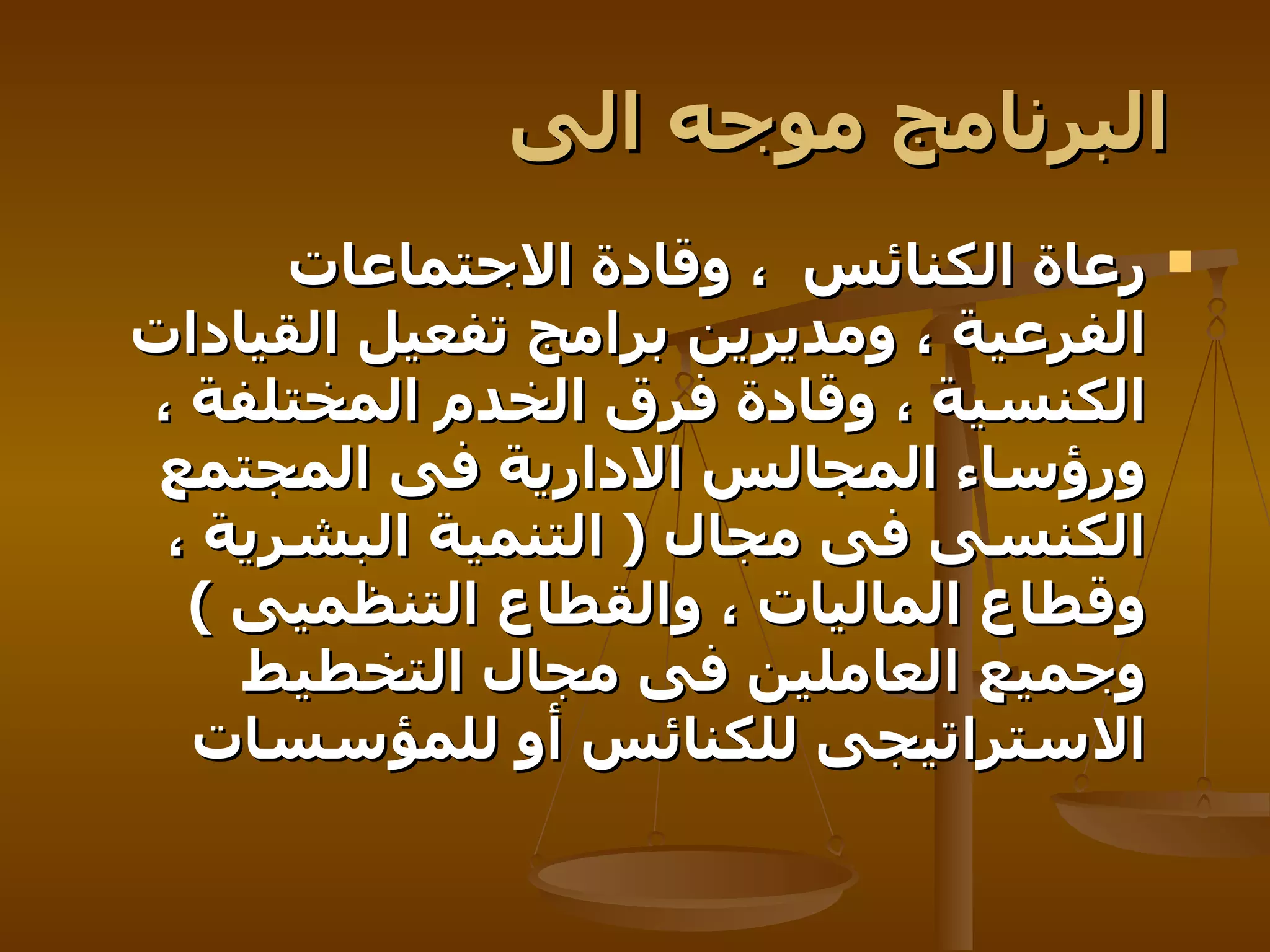 البرنامج موجه الى   رعاة الكنائس   ، وقادة الاجتماعات الفرعية ، ومديرين برامج تفعيل القيادات الكنسية ، وقادة فرق الخدم المختلفة ، ورؤساء المجالس الادارية فى المجتمع الكنسى فى مجال  (  التنمية البشرية ، وقطاع الماليات ، والقطاع التنظميى  )  وجميع العاملين فى مجال التخطيط الاستراتيجى للكنائس أو للمؤسسات   