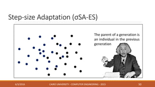 Step-size Adaptation (σSA-ES)
6/3/2016 CAIRO UNIVERSITY - COMPUTER ENGINEERING - 2015 50
The parent of a generation is
an individual in the previous
generation
 