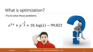 What is optimization?
oTry to solve these problems:
6/3/2016 CAIRO UNIVERSITY - COMPUTER ENGINEERING - 2015 7
 