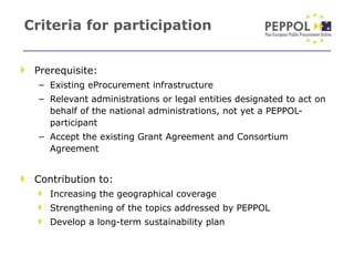 Criteria for participation <ul><li>Prerequisite: </li></ul><ul><ul><li>Existing eProcurement infrastructure </li></ul></ul...