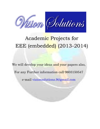  

 

Academic Projects for
EEE (embedded) (2013-2014)
 
 
 

We will develop your ideas and your papers also,
For any Further information call-9603150547
e-mail visionsolutions.9@gmail.com
 
 
 
 
 
 
 
 

 