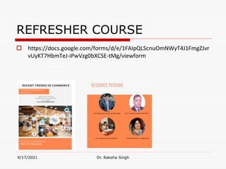 REFRESHER COURSE
 https://docs.google.com/forms/d/e/1FAIpQLScnuOmNWyT4J1FmgZJvr
vUyKT7HbmTeJ-iPwVzg0bXCSE-tMg/viewform
9/17/2021 Dr. Raksha Singh
Raksha Singh
 
