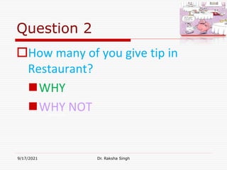 Question 2
How many of you give tip in
Restaurant?
WHY
WHY NOT
9/17/2021 Dr. Raksha Singh
Raksha Singh
 