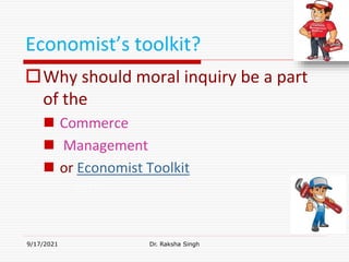 Economist’s toolkit?
Why should moral inquiry be a part
of the
 Commerce
 Management
 or Economist Toolkit
9/17/2021 Dr. Raksha Singh
Raksha Singh
 