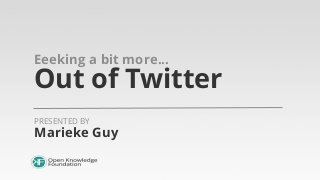 Eeeking a bit more...

Out of Twitter
PRESENTED BY

Marieke Guy

 