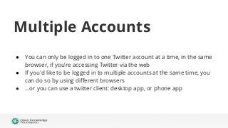 Multiple Accounts
●
●
●

You can only be logged in to one Twitter account at a time, in the same
browser, if you're access...