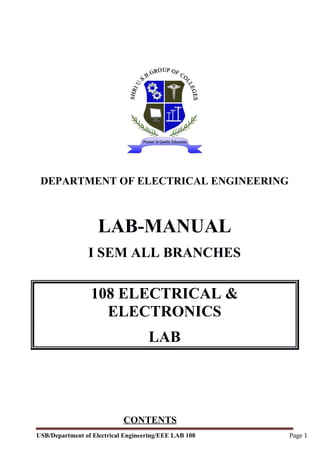 DEPARTMENT OF ELECTRICAL ENGINEERING
LAB-MANUAL
I SEM ALL BRANCHES
108 ELECTRICAL &
ELECTRONICS
LAB
CONTENTS
USB/Department of Electrical Engineering/EEE LAB 108 Page 1
 