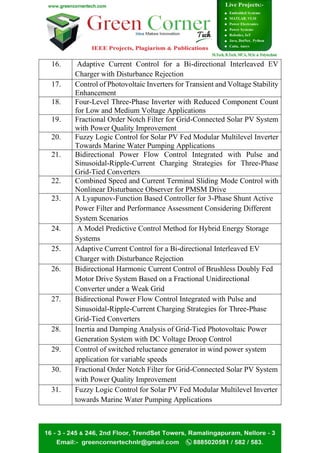 16. Adaptive Current Control for a Bi-directional Interleaved EV
Charger with Disturbance Rejection
17. Control of Photovoltaic Inverters for Transient and Voltage Stability
Enhancement
18. Four-Level Three-Phase Inverter with Reduced Component Count
for Low and Medium Voltage Applications
19. Fractional Order Notch Filter for Grid-Connected Solar PV System
with Power Quality Improvement
20. Fuzzy Logic Control for Solar PV Fed Modular Multilevel Inverter
Towards Marine Water Pumping Applications
21. Bidirectional Power Flow Control Integrated with Pulse and
Sinusoidal-Ripple-Current Charging Strategies for Three-Phase
Grid-Tied Converters
22. Combined Speed and Current Terminal Sliding Mode Control with
Nonlinear Disturbance Observer for PMSM Drive
23. A Lyapunov-Function Based Controller for 3-Phase Shunt Active
Power Filter and Performance Assessment Considering Different
System Scenarios
24. A Model Predictive Control Method for Hybrid Energy Storage
Systems
25. Adaptive Current Control for a Bi-directional Interleaved EV
Charger with Disturbance Rejection
26. Bidirectional Harmonic Current Control of Brushless Doubly Fed
Motor Drive System Based on a Fractional Unidirectional
Converter under a Weak Grid
27. Bidirectional Power Flow Control Integrated with Pulse and
Sinusoidal-Ripple-Current Charging Strategies for Three-Phase
Grid-Tied Converters
28. Inertia and Damping Analysis of Grid-Tied Photovoltaic Power
Generation System with DC Voltage Droop Control
29. Control of switched reluctance generator in wind power system
application for variable speeds
30. Fractional Order Notch Filter for Grid-Connected Solar PV System
with Power Quality Improvement
31. Fuzzy Logic Control for Solar PV Fed Modular Multilevel Inverter
towards Marine Water Pumping Applications
 