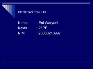 IDENTITAS PENULIS   Nama  : Eni Waryani  Kelas  : 2 B  PE NIM  : 20080210997 