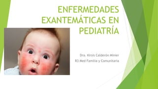 ENFERMEDADES
EXANTEMÁTICAS EN
PEDIATRÍA
Dra. Kirsis Calderón Minier
R3 Med Familia y Comunitaria
 