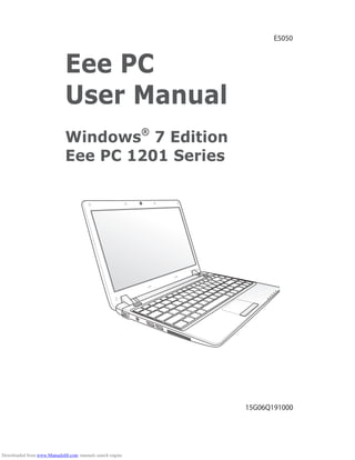 Eee PC
User Manual
Windows®
7 Edition
Eee PC 1201 Series
E5050
15G06Q191000
Downloaded from www.Manualslib.com manuals search engine
 