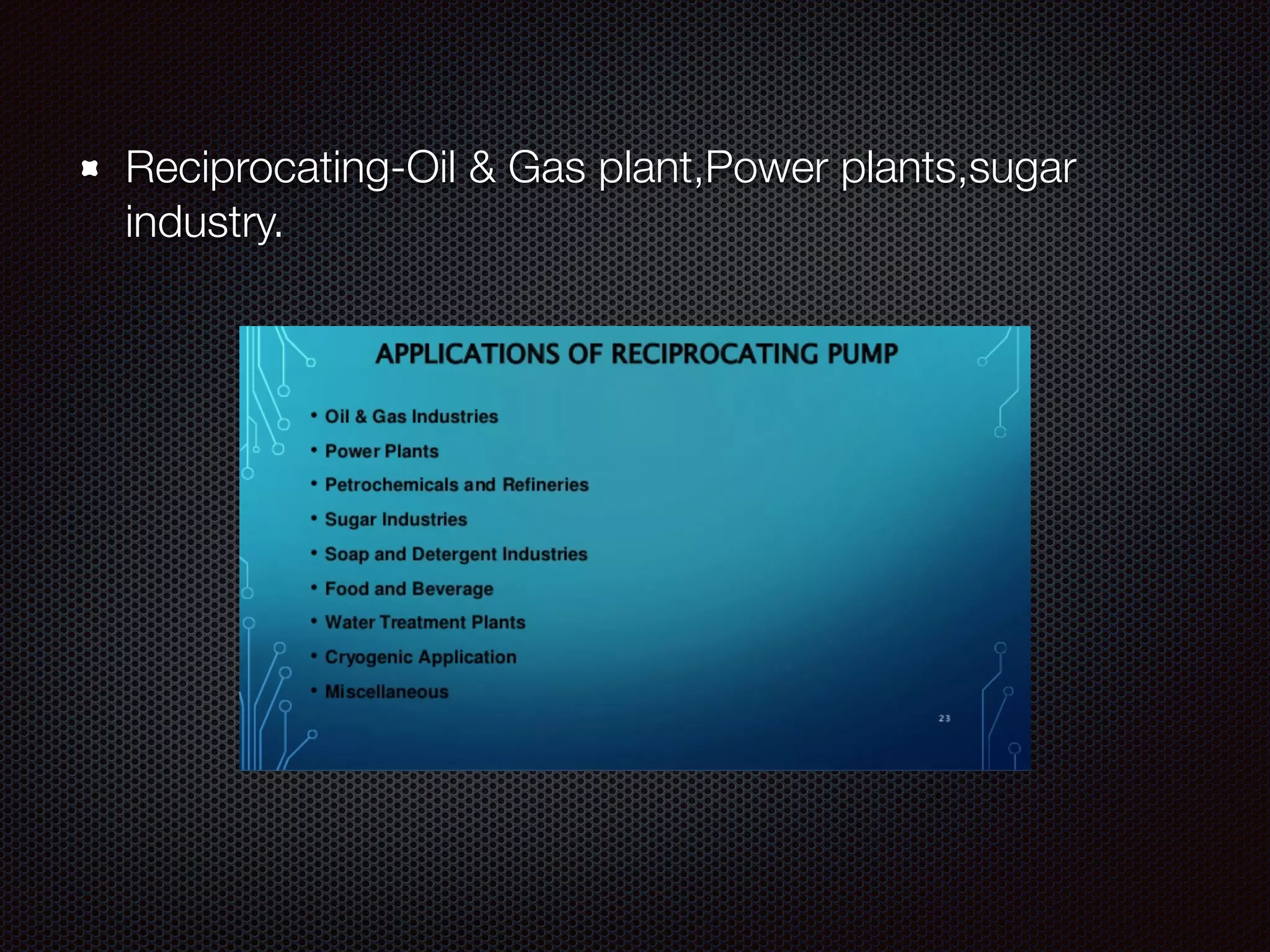 Reciprocating-Oil & Gas plant,Power plants,sugar
industry.