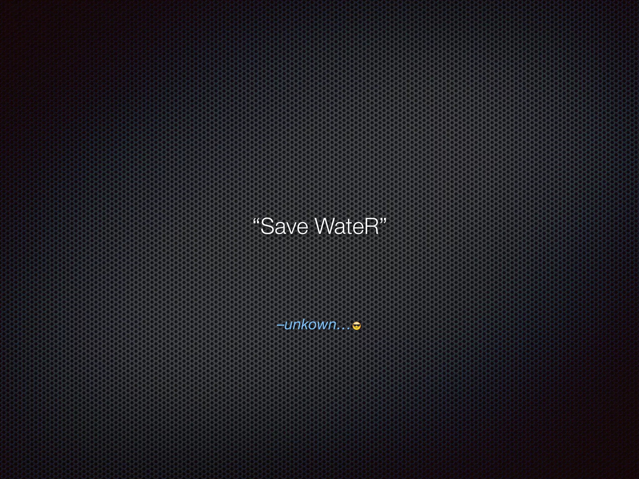 –unkown… 😎
“Save WateR”