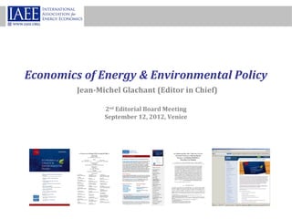 Economics of Energy & Environmental Policy
         Jean-Michel Glachant (Editor in Chief)

                2nd Editorial Board Meeting
                September 12, 2012, Venice
 
