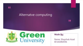 “
”
Alternatve computing
Made By:
Name: Shayshab Azad
ID:161002036
 