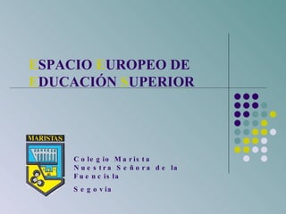 E SPACIO  E UROPEO DE  E DUCACIÓN  S UPERIOR Colegio Marista  Nuestra Señora de la Fuencisla Segovia 