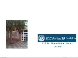 FACULTAD DE
HUMANIDADES
Investigamos sobre personas, pensamos sobre el
mundo
Portada
Universidad de Almería
Prof. Dr. Manuel López Muñoz
Decano
 
