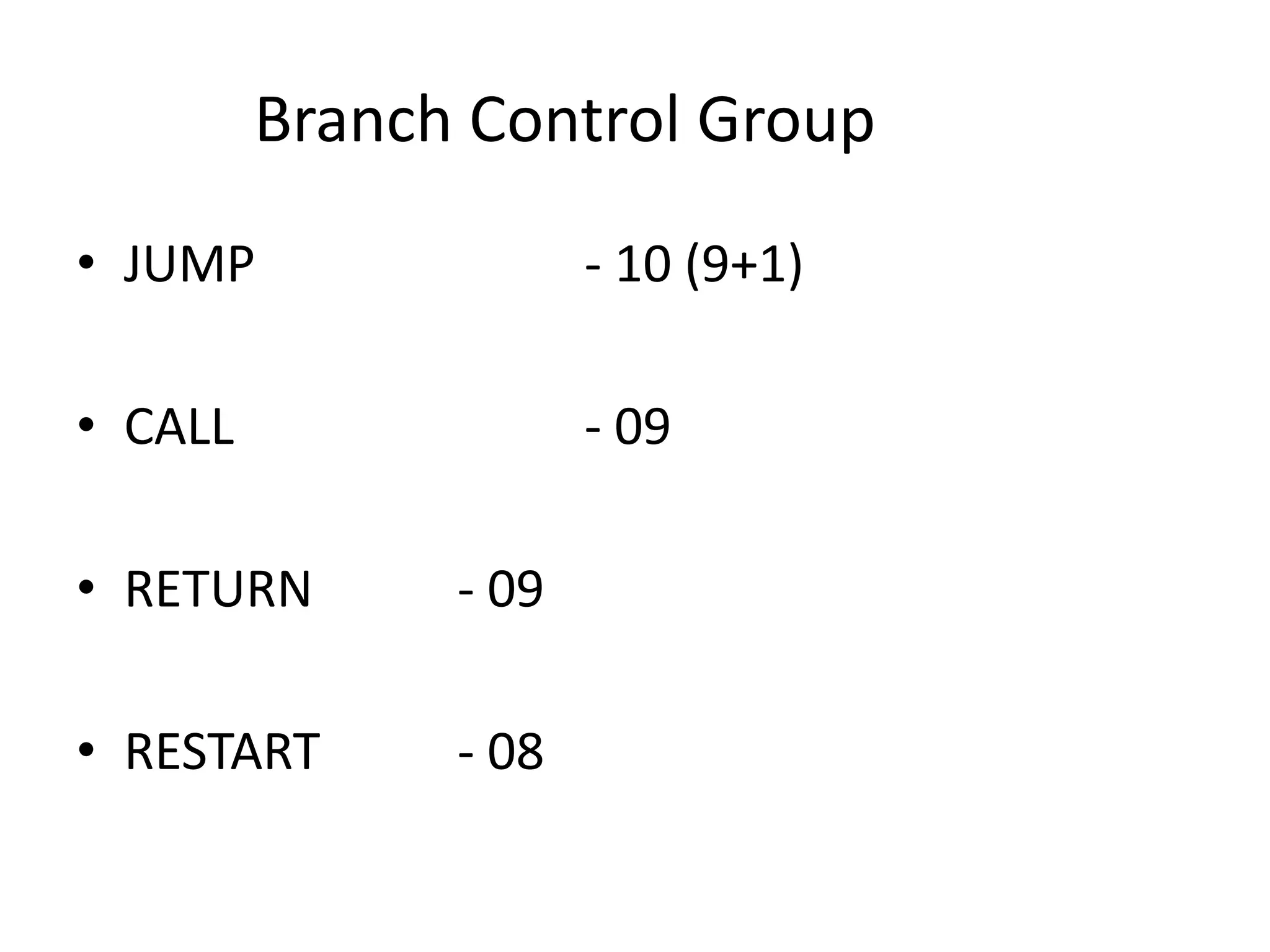 Branch Control Group
• JUMP - 10 (9+1)
• CALL - 09
• RETURN - 09
• RESTART - 08
 