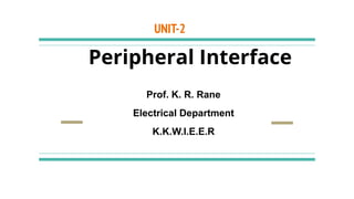 UNIT-2
Peripheral Interface
Prof. K. R. Rane
Electrical Department
K.K.W.I.E.E.R
 