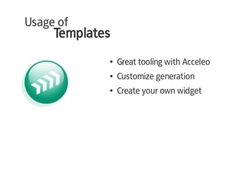 Usage of
     Templates
             ●   Great tooling with Acceleo
             ●   Customize generation
             ●   Create your own widget
 