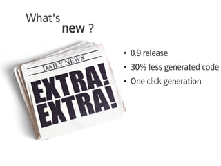 What's
         new ?
                 ●   0.9 release
                 ●   30% less generated code
                 ●   One click generation
 
