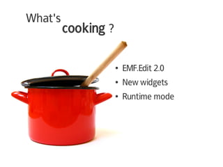 What's
         cooking ?

                     ●   EMF.Edit 2.0
                     ●   New widgets
                     ●   Runtime mode
 