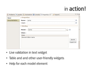 in action!




●   Live validation in text widget
●   Table and and other user-friendly widgets
●   Help for each model element
 