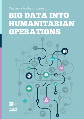 Guidance for Incorporating
BIG DATA INTO
HUMANITARIAN
OPERATIONS
digital
humanitarian
network
Decision Makers Needs
 
