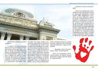 37
Balanço Social | Tribunal de Justiça de Pernambuco
Caminhadas Culturais e passeios
ecológicos
A prática da Responsabilidade
Social pode ser estimulada de diver-
sas formas, inclusive por ações cultu-
rais. O Núcleo de Responsabilidade
Social e Sustentabilidade e o Comitê
de Sustentabilidade Legal do TJPE,
com o objetivo de reforçar a impor-
tância da valorização da cultura e pre-
servação de patrimônios históricos
materiais e imateriais de Pernambu-
co, promoveram caminhadas cultu-
rais pelas ruas, praças, igrejas e mo-
numentos, destacando a importância
do conhecimento da história como
condição para ampliação da cidada-
nia. Já os passeios ecológicos são re-
alizados com o intuito de fomentar a
conscientização ambiental. Até o mo-
mento foram promovidos passeios
para o Horto de Dois Irmãos, Fazenda
de hortaliças orgânicas e Cachaçaria
Orgânica, Jardim Botânico do Recife,
Trilha Ecológica e cachoeiras de Pri-
mavera/PE, visita às instalações do
SERTA – Serviço de Tecnologia Alter-
nativa, instituição parceira no projeto
das feiras orgânicas, além do passeio
Catamarã Ambiental – Águas do Ca-
pibaribe.
	 Resultados: (2011): 83 partici-
pantes; (2012): 54 participantes.
2013: 155 participantes (Cami-
nhada Cultural ao Instituto Ricardo
Brenand:55; Passeio Catamarã Águas
do Capibaribe:100)
Campanha “Faça uma Criança Ci-
dadã”
Trata-se de campanha de solida-
riedade em favor dos projetos sociais
da Associação Beneficente Criança
Cidadã – ABCC. Magistrados e servi-
dores, de forma voluntária, aderem
ao projeto mediante descontos rea-
lizados no contracheque nos valores
de 2 (dois), 5 (cinco) ou 10 (dez) re-
ais, de acordo com a escolha feita na
adesão ao projeto. A ação, gerencia-
da pelo Núcleo de Responsabilidade
Social e Sustentabilidade, teve inicio
em 18/07/2011. Os principais proje-
tos da ABCC são “Orquestra Criança
Cidadã Meninos do Coque” e “Espaço
Criança Cidadã Dom Helder Câmara”.
Os valores são repassados para ABCC
 