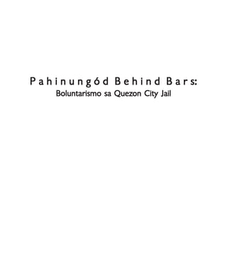 Boluntarismo sa QuezBoluntarismo sa QuezBoluntarismo sa QuezBoluntarismo sa QuezBoluntarismo sa Quezon Cityon Cityon Cityon Cityon City JailJailJailJailJail
P a h i n u n g ó d B e h i n d B a r s:P a h i n u n g ó d B e h i n d B a r s:P a h i n u n g ó d B e h i n d B a r s:P a h i n u n g ó d B e h i n d B a r s:P a h i n u n g ó d B e h i n d B a r s:
Boluntarismo sa QuezBoluntarismo sa QuezBoluntarismo sa QuezBoluntarismo sa QuezBoluntarismo sa Quezon City Jailon City Jailon City Jailon City Jailon City Jail
 