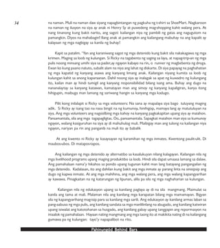PPPPPahinungód Behind Bahinungód Behind Bahinungód Behind Bahinungód Behind Bahinungód Behind Barsarsarsarsars
na naman. Muli na naman daw siyang napagbintangan ng pagkuha ng t-shirt sa ShoeMart. Nagkaroon
na naman ng ilusyon na siya ay anak ni Henry Sy at puwedeng mag-shopping kahit walang pera. At
nang tinanong kung bakit narito, ang sagot: kailangan niya ng pambili ng gatas ang nagugutom na
pamangkin. Diyos na mahabagin! Ilang anak at pamangkin ang kailangang mabuhay na ang kapalit ay
kalayaan ng mga nagbigay sa kanila ng buhay?
Kapit sa patalim. ‘Yan ang karaniwang sagot ng mga detenido kung bakit sila nakakagawa ng mga
krimen. Maging sa loob ng kulungan. Si Ricky na tagabenta ng saging sa laya, at napag-trip-an ng mga
pulis noong minsang umihi siya sa pader,ay ngayon kabayo na rin, o runner ng magbebenta ng droga.
Ewan ko kung paano natuto, subalit alam na niya ang lahat ng diskarte. Di siya papayag na paghahatian
ng mga kapatid ng kanyang asawa ang kanyang limang anak. Kailangan niyang kumita sa loob ng
kulungan kahit sa anong kaparaanan. Dahil noong siya ay inalagak sa apat ng kuwadro ng kulungang
ito, kailan man ay hindi tumigil ang kanyang responsibilidad bilang isang ama. Buhay ang dugo na
nananalaytay sa kanyang katawan, kamatayan man ang simoy ng kanyang kapaligiran, kanya itong
hihigupin, maibuga man lamang ng sariwang hangin sa kanyang mga kadugo.
Pilit kong inilalapit si Ricky sa mga volunteers: Na sana ay mapalaya siya bago tuluyang maging
adik. Si Ricky ay isang tao na nasa bingit na ng kumunoy, hinihigop, mamaya lang ay matutuluyan na
siya. Ang mga volunteers ang nagsisilbing mga kahoy na kanyang pagkakapitan upang siya ay maiahon.
Pansamantala, sila ang mga tagapagligtas. Oo, pansamantala. Sapagkat maiahon man siya sa kumunoy
ngayon, walang kasiguruhan na siya ay di mahuhulog muli. Maibigay man ang tulong na kailangan niya
ngayon, nariyan pa rin ang panganib na muli ito ay babalik
At ang kwento ni Ricky ay kasaysayan ng karamihan ng mga inmates. Kwentong paulit-ulit. Di
maubos-ubos. Di matapos-tapos.
Ang kailangan ng mga detenido ay alternatibo sa kasalukuyan nilang kalagayan. Kailangan nila ng
mga livelihood programs upang maging produktibo sa loob. Hindi sila dapat umaasa lamang sa dalaw.
Ang pamahalaan nama’y hikahos sa pondo upang tugunan kahit man lang batayang pangangailan ng
mga detenido. Kadalasan, ito ang dahilan kung bakit ang mga inmate ay parang linta na sinisipsip ang
dugo ng kapwa inmate. At ang mga mahihina, ang mga walang pera, ang mga walang kapangyarihan
ay kawawa. Pinagkaitan na ng katarungan ng lipunan, alila pa sila ng mga naghaharian sa kulungan.
Kailangan nila ng edukasyon upang sa kanilang paglaya ay di na sila mangmang. Maimulat sa
kanila ang tama at mali. Malaman nila ang kanilang mga karapatan bilang mga mamamayan. Bigyan
sila ng kapangyarihang mag-isip para sa kanilang mga sarili. Ang edukasyon ay kanilang armas laban sa
pang-aabuso ng mga pulis, ang kanilang sandata sa mga manlilinlang na abugado, ang kanilang katwiran
upang isiwalat ang katotohanan sa husgado, ang kanilang gabay upang tanggapin ang repormasyon na
iniaalok ng pamahalaan. Hayaan nating mangmang ang mga taong ito at makikita nating di na kailangang
gumawa pa ng kulungan: tayo’y napapalibot na rito.
34
 