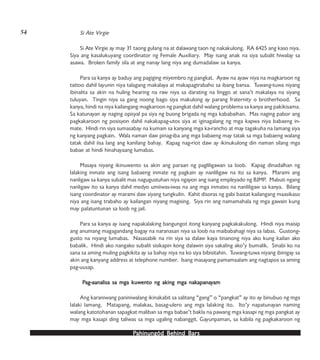 PPPPPahinungód Behind Bahinungód Behind Bahinungód Behind Bahinungód Behind Bahinungód Behind Barsarsarsarsars
Si Ate Virgie
Si Ate Virgie ay may 31 taong gulang na at dalawang taon ng nakakulong. RA 6425 ang kaso niya.
Siya ang kasalukuyang coordinator ng Female Auxiliary. May isang anak na siya subalit hiwalay sa
asawa. Broken family sila at ang nanay lang niya ang dumadalaw sa kanya.
Para sa kanya ay baduy ang pagiging miyembro ng pangkat. Ayaw na ayaw niya na magkaroon ng
tattoo dahil layunin niya talagang makalaya at makapagtrabaho sa ibang bansa. Tuwang-tuwa niyang
ibinalita sa akin na huling hearing na raw niya sa darating na linggo at sana’t makalaya na siyang
tuluyan. Tingin niya sa gang noong bago siya makulong ay parang fraternity o brotherhood. Sa
kanya, hindi na niya kailangang magkaroon ng pangkat dahil walang problema sa kanya ang pakikisama.
Sa katunayan ay naging opisyal pa siya ng buong brigada ng mga kababaihan. Mas naging pabor ang
pagkakaroon ng posisyon dahil nakakapag-utos siya at iginagalang ng mga kapwa niya babaeng in-
mate. Hindi rin siya sumasabay na kumain sa kanyang mga ka-rancho at may tagakuha na lamang siya
ng kanyang pagkain. Wala naman daw pinag-iba ang mga babaeng may tatak sa mga babaeng walang
tatak dahil iisa lang ang kanilang bahay. Kapag nag-riot daw ay ikinukulong din naman silang mga
babae at hindi hinahayaang lumabas.
Masaya niyang ikinuwento sa akin ang paraan ng pagliligawan sa loob. Kapag dinadalhan ng
lalaking inmate ang isang babaeng inmate ng pagkain ay nanliligaw na ito sa kanya. Marami ang
nanligaw sa kanya subalit mas nagugustuhan niya ngayon ang isang empleyado ng BJMP. Mabuti ngang
nanligaw ito sa kanya dahil medyo umiiwas-iwas na ang mga inmates na nanliligaw sa kanya. Bilang
isang coordinator ay marami daw siyang tungkulin. Kahit disoras ng gabi bastat kailangang maasikaso
niya ang isang trabaho ay kailangan niyang magising. Siya rin ang namamahala ng mga gawain kung
may palatuntunan sa loob ng jail.
Para sa kanya ay isang napakalaking bangungot itong kanyang pagkakakulong. Hindi niya maisip
ang anumang magagandang bagay na naranasan niya sa loob na maibabahagi niya sa labas. Gustong-
gusto na niyang lumabas. Nasasabik na rin siya sa dalaw kaya tinanong niya ako kung kailan ako
babalik. Hindi ako nangako subalit sisikapin kong dalawin siya sakaling ako’y bumalik. Sinabi ko na
sana sa aming muling pagkikita ay sa bahay niya na ko siya bibisitahin. Tuwang-tuwa niyang ibinigay sa
akin ang kanyang address at telephone number. Isang masayang pamamaalam ang nagtapos sa aming
pag-uusap.
PPPPPag-aanalisa sa mga kuwag-aanalisa sa mga kuwag-aanalisa sa mga kuwag-aanalisa sa mga kuwag-aanalisa sa mga kuwento ng aking mga nakento ng aking mga nakento ng aking mga nakento ng aking mga nakento ng aking mga nakapanaapanaapanaapanaapanayyyyyamamamamam
Ang karaniwang paniniwalang ikinakabit sa salitang “gang” o “pangkat” ay ito ay binubuo ng mga
lalaki lamang. Matapang, malakas, basag-ulero ang mga lalaking ito. Ito’y napatunayan naming
walang katotohanan sapagkat maliban sa mga babae’t bakla na pawang mga kasapi ng mga pangkat ay
may mga kasapi ding taliwas sa mga ugaling nabanggit. Gayunpaman, sa kabila ng pagkakaroon ng
54
 