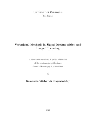 University of California
Los Angeles
Variational Methods in Signal Decomposition and
Image Processing
A dissertation submitted in partial satisfaction
of the requirements for the degree
Doctor of Philosophy in Mathematics
by
Konstantin Vitalyevich Dragomiretskiy
2015
 