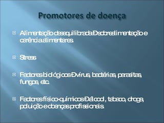 Alimentação desequilibrada – sobrealimentação e carência alimentares. Stress Factores biológicos – vírus, bactérias, parasitas, fungos, etc. Factores físico-químicos – álcool, tabaco, droga, poluição e doenças profissionais. 