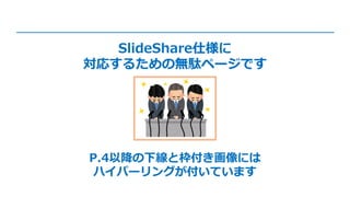 SlideShare仕様に
対応するための無駄ページです
P.4以降の下線と枠付き画像には
ハイパーリングが付いています
 