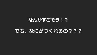 なんかすごそう︕︖
でも，なにがつくれるの︖︖︖
 