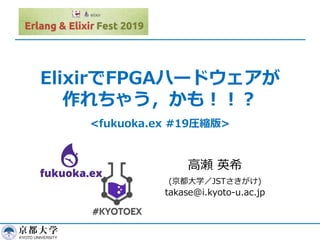 ElixirでFPGAハードウェアが
作れちゃう，かも！！？
<fukuoka.ex #19圧縮版>
高瀬 英希
(京都大学／JSTさきがけ)
takase@i.kyoto-u.ac.jp
 