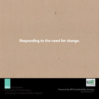 Responding to the need for change.




2011 European
                                 Prepared by MCI Sustainability Services
Ecological Federation                                   November 2011
Congress Sustainability Report
 
