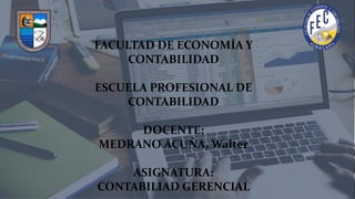 FACULTAD DE ECONOMÍA Y
CONTABILIDAD
ESCUELA PROFESIONAL DE
CONTABILIDAD
DOCENTE:
MEDRANO ACUÑA, Walter
ASIGNATURA:
CONTABILIAD GERENCIAL
 