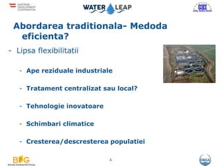 Abordarea traditionala- Medoda
eficienta?
- Lipsa flexibilitatii
- Ape reziduale industriale
- Tratament centralizat sau local?
- Tehnologie inovatoare
- Schimbari climatice
- Cresterea/descresterea populatiei
6
 