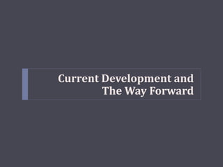 Current Development and
The Way Forward
 